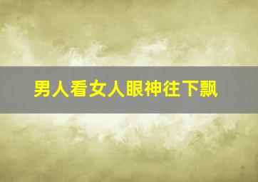 男人看女人眼神往下飘