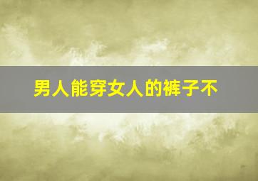 男人能穿女人的裤子不