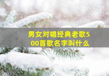 男女对唱经典老歌500首歌名字叫什么