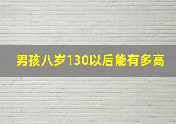 男孩八岁130以后能有多高