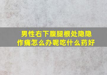 男性右下腹腿根处隐隐作痛怎么办呢吃什么药好