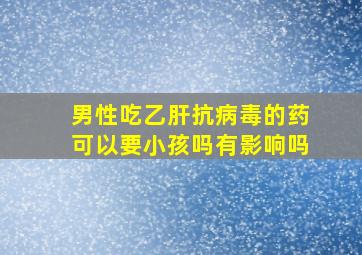 男性吃乙肝抗病毒的药可以要小孩吗有影响吗