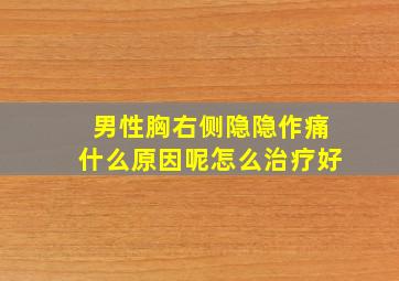 男性胸右侧隐隐作痛什么原因呢怎么治疗好