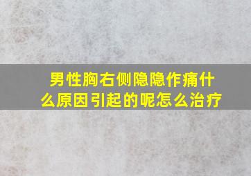 男性胸右侧隐隐作痛什么原因引起的呢怎么治疗