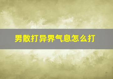 男散打异界气息怎么打