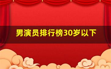 男演员排行榜30岁以下