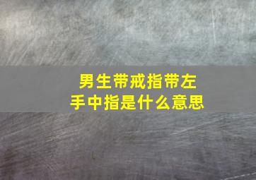 男生带戒指带左手中指是什么意思