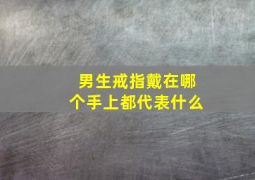 男生戒指戴在哪个手上都代表什么