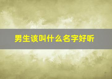 男生该叫什么名字好听