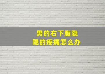 男的右下腹隐隐的疼痛怎么办