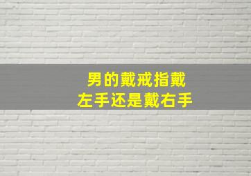 男的戴戒指戴左手还是戴右手