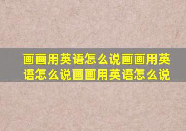 画画用英语怎么说画画用英语怎么说画画用英语怎么说