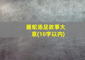 画蛇添足故事大意(10字以内)