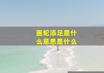 画蛇添足是什么意思是什么