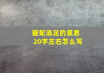 画蛇添足的意思20字左右怎么写