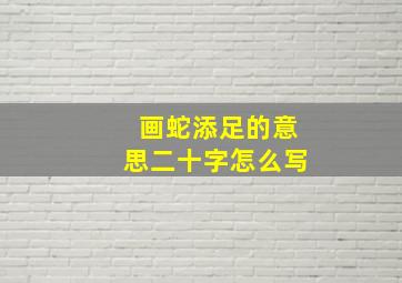 画蛇添足的意思二十字怎么写