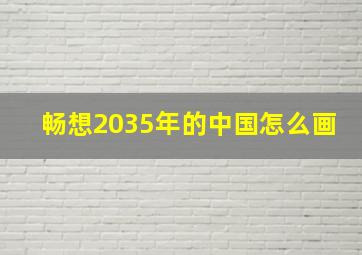 畅想2035年的中国怎么画