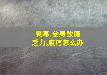 畏寒,全身酸痛乏力,腹泻怎么办