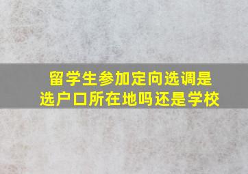 留学生参加定向选调是选户口所在地吗还是学校