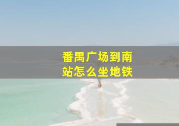 番禺广场到南站怎么坐地铁