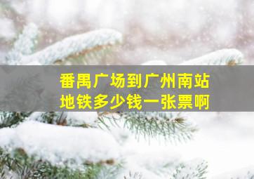 番禺广场到广州南站地铁多少钱一张票啊