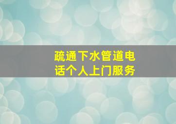 疏通下水管道电话个人上门服务