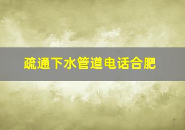 疏通下水管道电话合肥