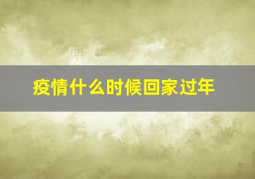 疫情什么时候回家过年