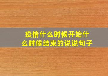 疫情什么时候开始什么时候结束的说说句子