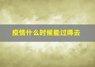 疫情什么时候能过得去