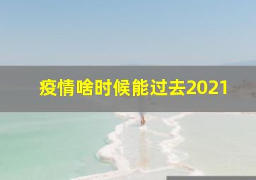 疫情啥时候能过去2021