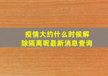 疫情大约什么时候解除隔离呢最新消息查询