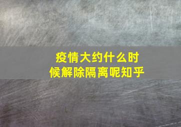 疫情大约什么时候解除隔离呢知乎