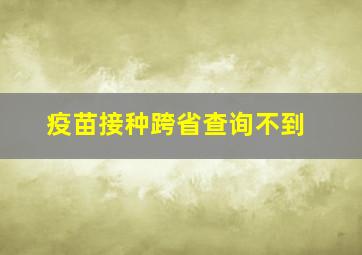 疫苗接种跨省查询不到