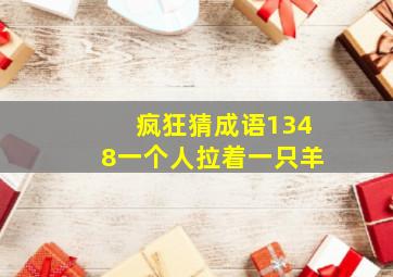 疯狂猜成语1348一个人拉着一只羊