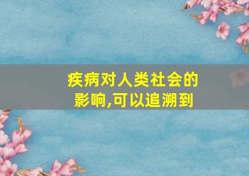 疾病对人类社会的影响,可以追溯到