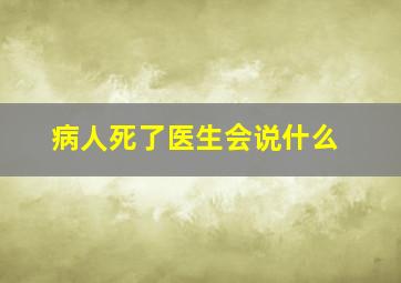 病人死了医生会说什么