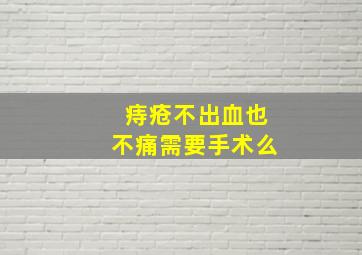 痔疮不出血也不痛需要手术么