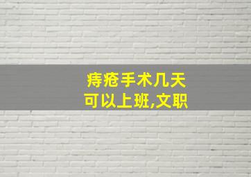 痔疮手术几天可以上班,文职