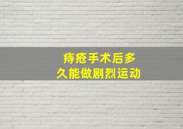 痔疮手术后多久能做剧烈运动