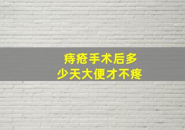 痔疮手术后多少天大便才不疼