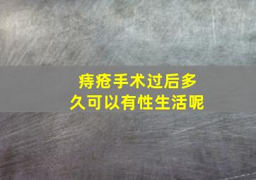 痔疮手术过后多久可以有性生活呢