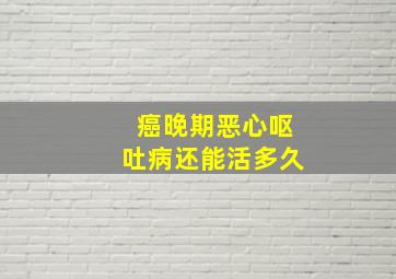 癌晚期恶心呕吐病还能活多久