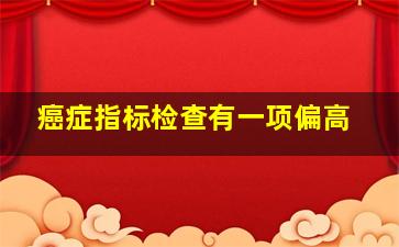 癌症指标检查有一项偏高