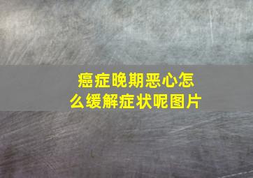 癌症晚期恶心怎么缓解症状呢图片