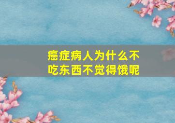 癌症病人为什么不吃东西不觉得饿呢