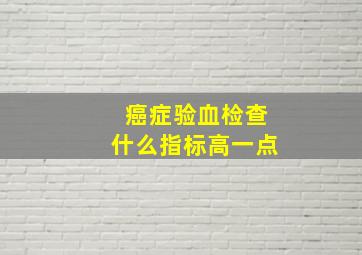 癌症验血检查什么指标高一点