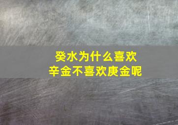 癸水为什么喜欢辛金不喜欢庚金呢