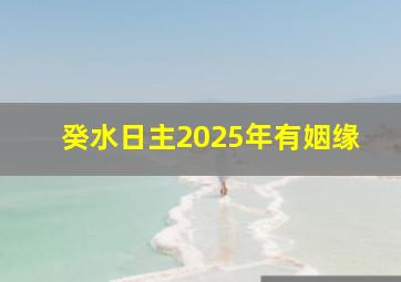 癸水日主2025年有姻缘