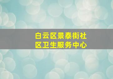 白云区景泰街社区卫生服务中心